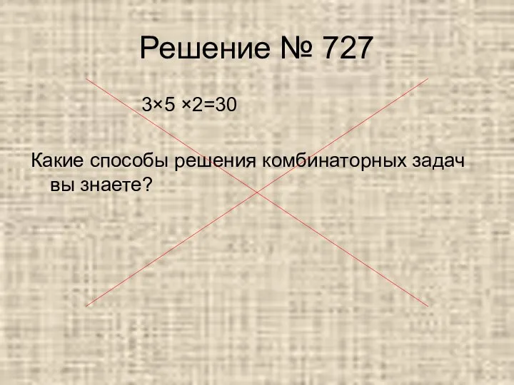 Решение № 727 3×5 ×2=30 Какие способы решения комбинаторных задач вы знаете?