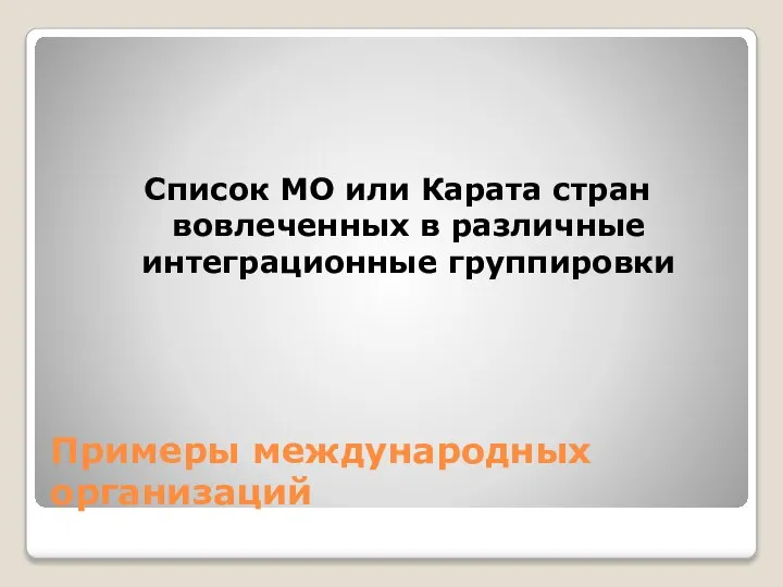 Примеры международных организаций Список МО или Карата стран вовлеченных в различные интеграционные группировки