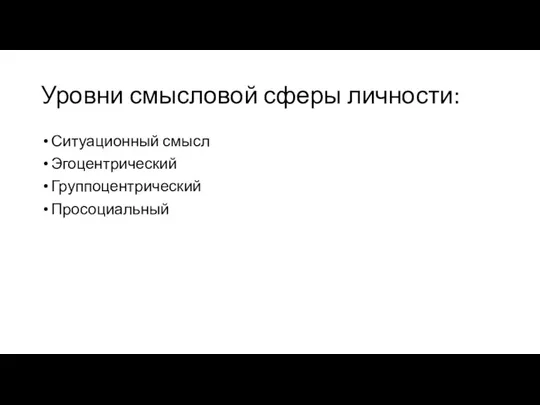 Уровни смысловой сферы личности: Ситуационный смысл Эгоцентрический Группоцентрический Просоциальный