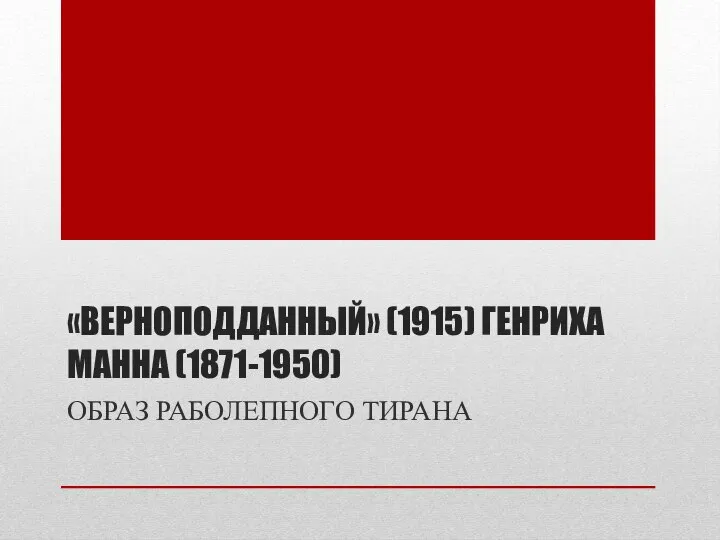 «ВЕРНОПОДДАННЫЙ» (1915) ГЕНРИХА МАННА (1871-1950) ОБРАЗ РАБОЛЕПНОГО ТИРАНА
