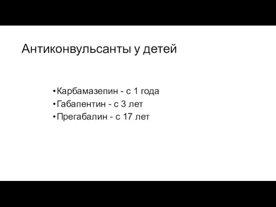 Антиконвульсанты у детей Карбамазепин - с 1 года Габапентин - с