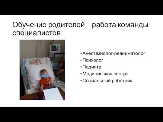 Обучение родителей – работа команды специалистов Анестезиолог-реаниматолог Психолог Педиатр Медицинская сестра Социальный работник