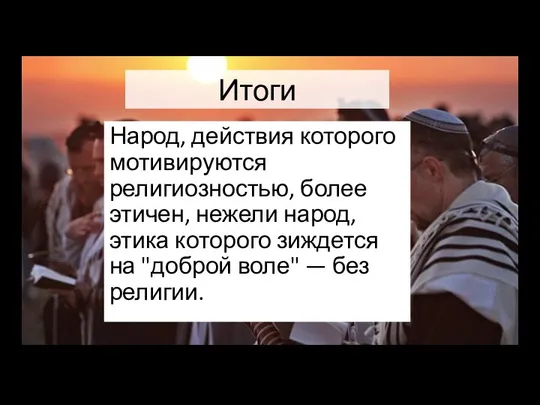 Итоги Народ, действия которого мотивируются религиозностью, более этичен, нежели народ, этика