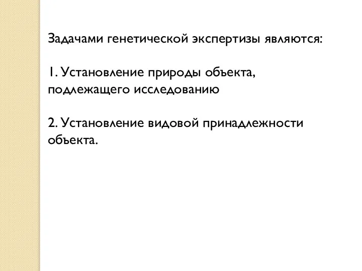 Задачами генетической экспертизы являются: 1. Установление природы объекта, подлежащего исследованию 2. Установление видовой принадлежности объекта.