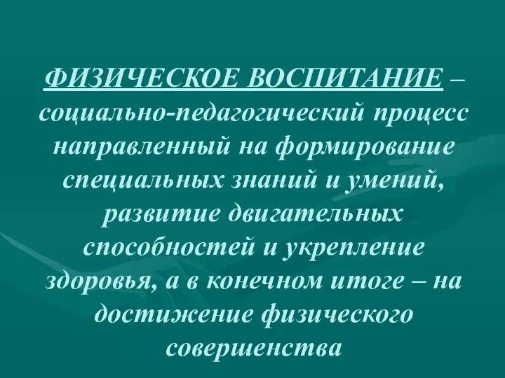 ФИЗИЧЕСКОЕ ВОСПИТАНИЕ – социально-педагогический процесс направленный на формирование специальных знаний и