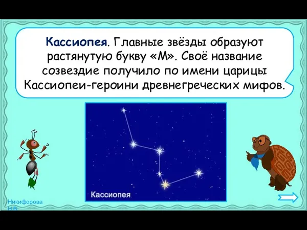 Кассиопея. Главные звёзды образуют растянутую букву «М». Своё название созвездие получило