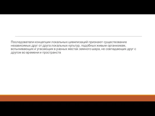 Последователи концепции локальных цивилизаций признают существование независимых друг от друга локальных