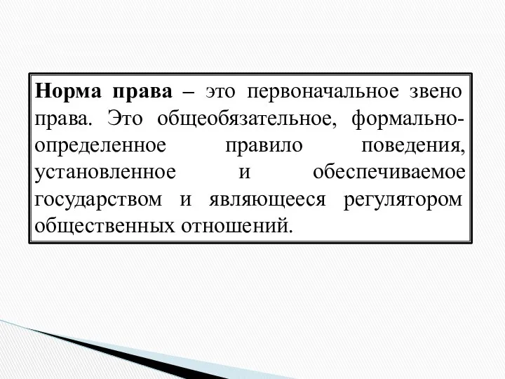 Норма права – это первоначальное звено права. Это общеобязательное, формально-определенное правило