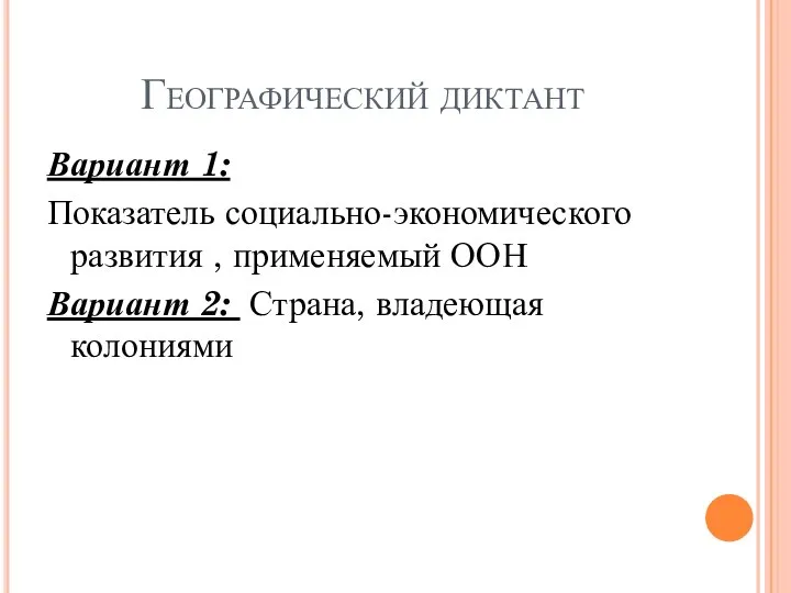 Географический диктант Вариант 1: Показатель социально-экономического развития , применяемый ООН Вариант 2: Страна, владеющая колониями