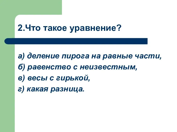 2.Что такое уравнение? а) деление пирога на равные части, б) равенство