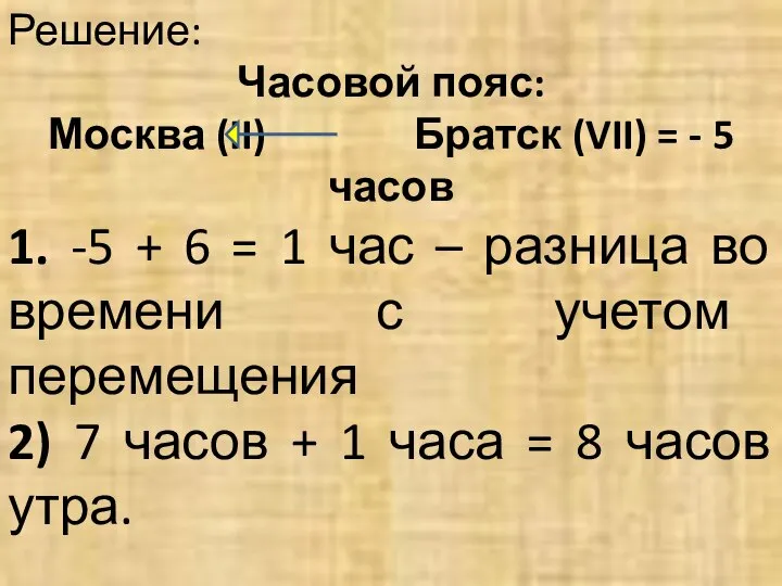 Решение: Часовой пояс: Москва (II) Братск (VII) = - 5 часов
