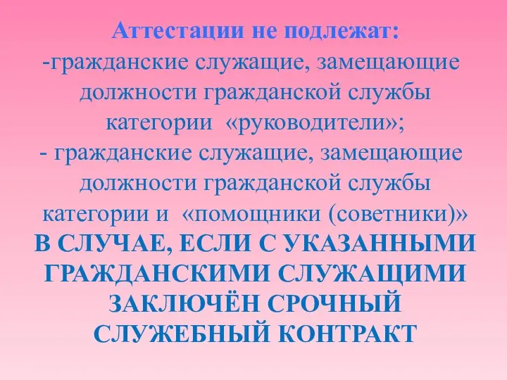 Аттестации не подлежат: гражданские служащие, замещающие должности гражданской службы категории «руководители»;