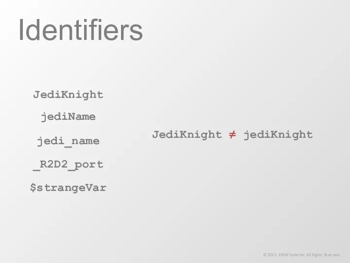 Identifiers © 2015. EPAM Systems. All Rights Reserved. JediKnight jediName jedi_name _R2D2_port $strangeVar JediKnight ≠ jediKnight