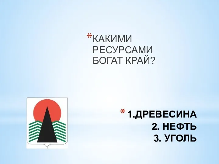 КАКИМИ РЕСУРСАМИ БОГАТ КРАЙ? 1.ДРЕВЕСИНА 2. НЕФТЬ 3. УГОЛЬ