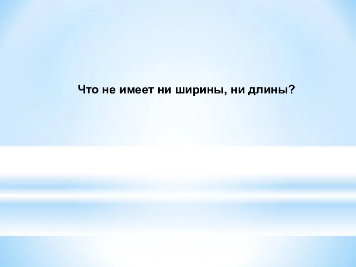 Что не имеет ни ширины, ни длины?