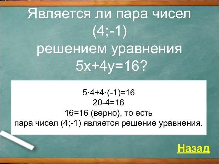 Является ли пара чисел (4;-1) решением уравнения 5x+4y=16? Назад 5·4+4·(-1)=16 20-4=16