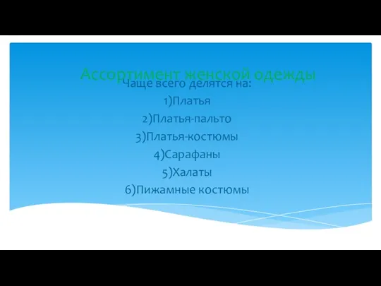 Ассортимент женской одежды Чаще всего делятся на: 1)Платья 2)Платья-пальто 3)Платья-костюмы 4)Сарафаны 5)Халаты 6)Пижамные костюмы