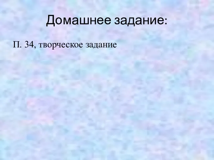 Домашнее задание: П. 34, творческое задание