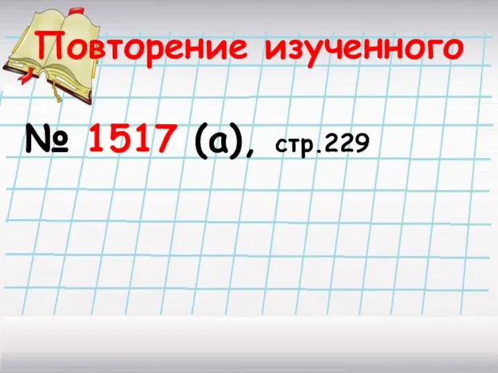 Повторение изученного № 1517 (а), стр.229