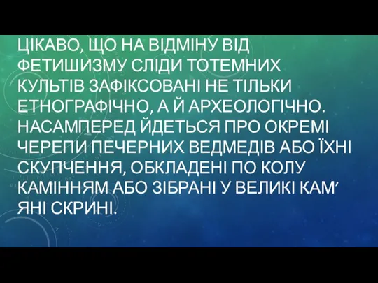 ЦІКАВО, ЩО НА ВІДМІНУ ВІД ФЕТИШИЗМУ СЛІДИ ТОТЕМНИХ КУЛЬТІВ ЗАФІКСОВАНІ НЕ