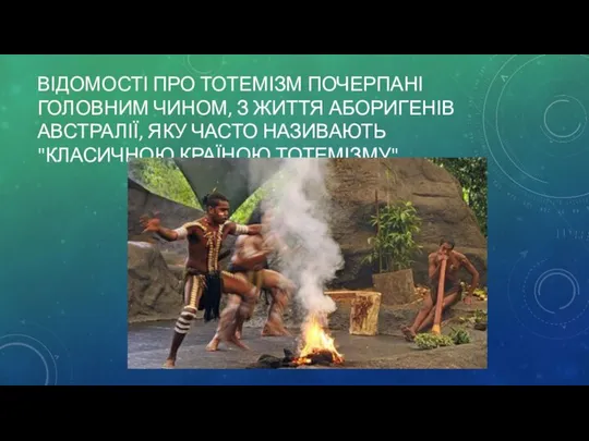 ВІДОМОСТІ ПРО ТОТЕМІЗМ ПОЧЕРПАНІ ГОЛОВНИМ ЧИНОМ, З ЖИТТЯ АБОРИГЕНІВ АВСТРАЛІЇ, ЯКУ ЧАСТО НАЗИВАЮТЬ "КЛАСИЧНОЮ КРАЇНОЮ ТОТЕМІЗМУ".