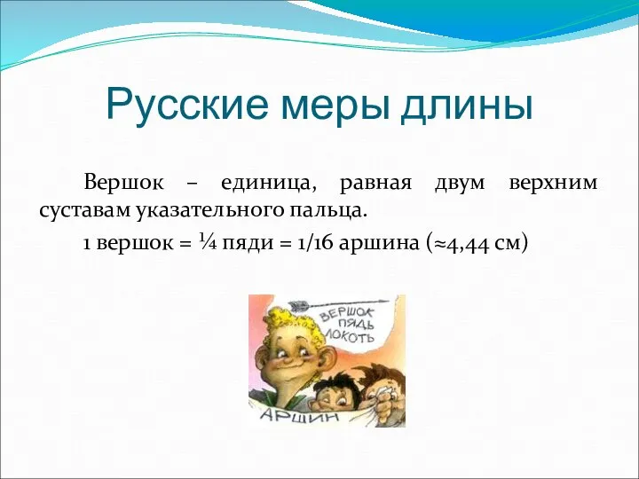 Вершок – единица, равная двум верхним суставам указательного пальца. 1 вершок