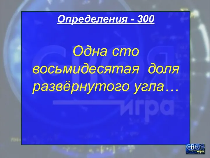 Определения - 300 Одна сто восьмидесятая доля развёрнутого угла…