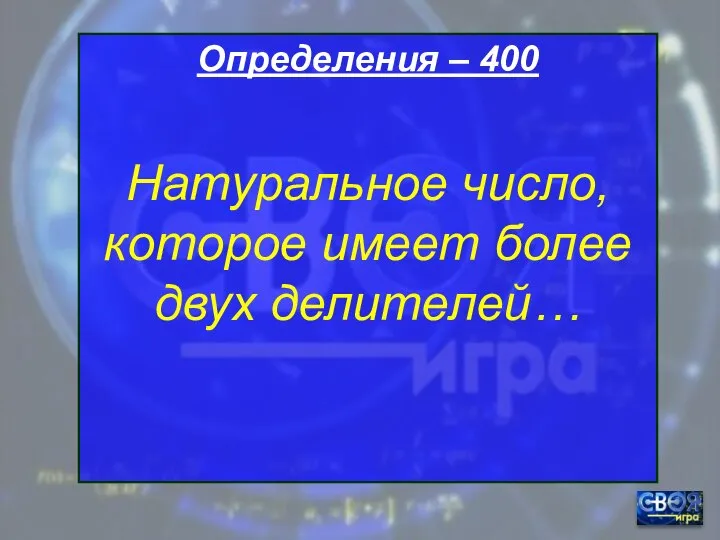 Определения – 400 Натуральное число, которое имеет более двух делителей…