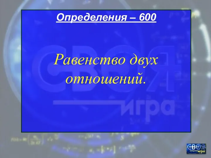 Определения – 600 Равенство двух отношений.