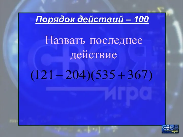 Порядок действий – 100 Назвать последнее действие