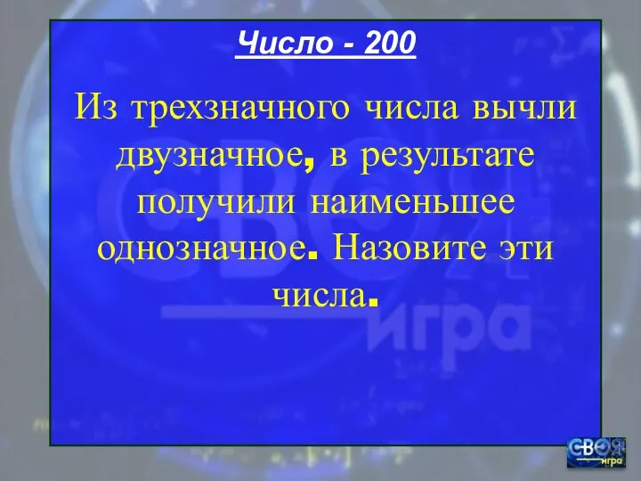 Число - 200 Из трехзначного числа вычли двузначное, в результате получили наименьшее однозначное. Назовите эти числа.