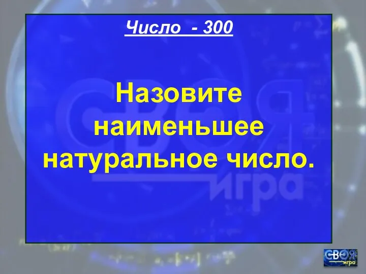 Число - 300 Назовите наименьшее натуральное число.