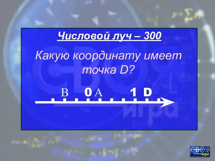 Числовой луч – 300 0 1 А В D Какую координату имеет точка D?