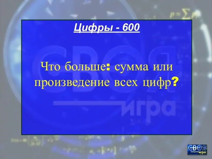 Цифры - 600 Что больше: сумма или произведение всех цифр?