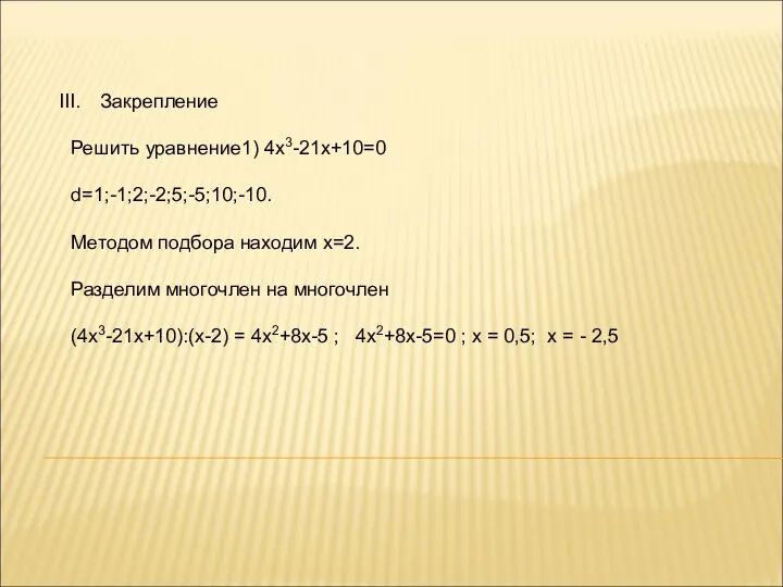 Закрепление Решить уравнение1) 4х3-21х+10=0 d=1;-1;2;-2;5;-5;10;-10. Методом подбора находим х=2. Разделим многочлен