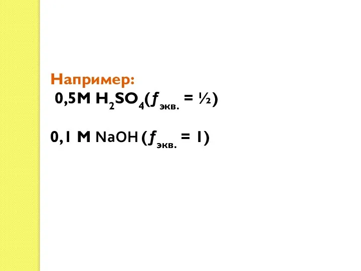 Например: 0,5М Н2SО4(ƒэкв. = ½) 0,1 М NаОН (ƒэкв. = 1)