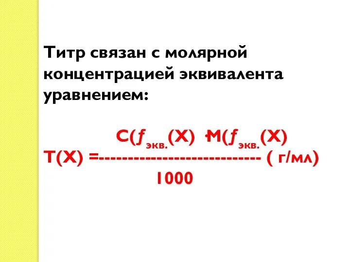 Титр связан с молярной концентрацией эквивалента уравнением: С(ƒэкв.(Х) ·М(ƒэкв.(Х) Т(Х) =---------------------------- ( г/мл) 1000