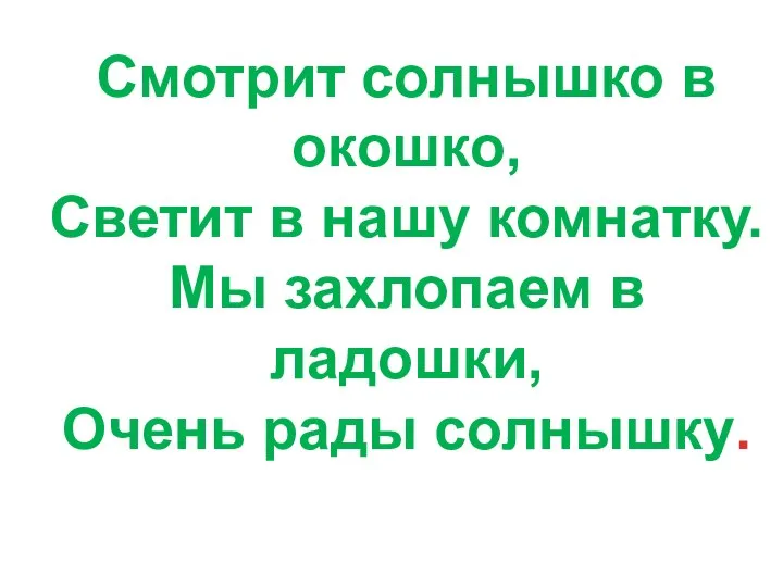 Смотрит солнышко в окошко, Светит в нашу комнатку. Мы захлопаем в ладошки, Очень рады солнышку.