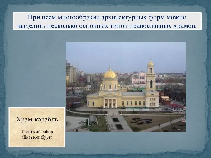 При всем многообразии архитектурных форм можно выделить несколько основных типов православных храмов: Храм-корабль Троицкий собор (Екатеринбург)