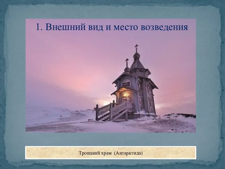 1. Внешний вид и место возведения Троицкий храм (Антарктида)