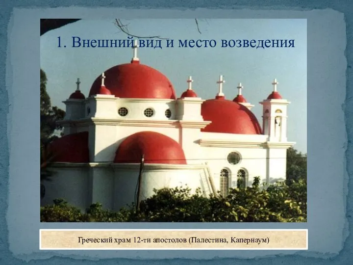 1. Внешний вид и место возведения Греческий храм 12-ти апостолов (Палестина, Капернаум)