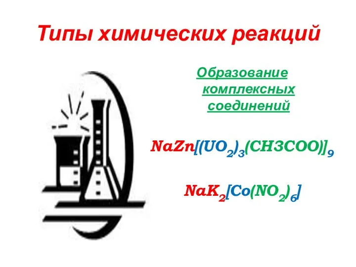 Типы химических реакций Образование комплексных соединений NaZn[(UO2)3(CH3COO)]9 NaK2[Co(NO2)6]