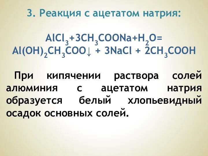 3. Реакция с ацетатом натрия: AlCl3+3СН3СООNа+H2O= Al(OH)2СН3СОО↓ + 3NаCl + 2СН3СООН