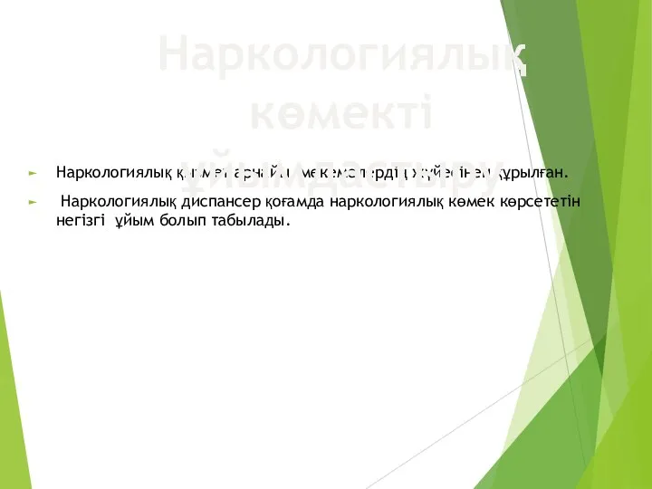 Наркологиялық қызмет арнайы мекемелердің жүйесінен құрылған. Наркологиялық диспансер қоғамда наркологиялық көмек