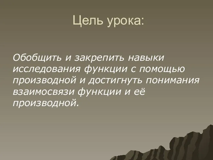 Цель урока: Обобщить и закрепить навыки исследования функции с помощью производной