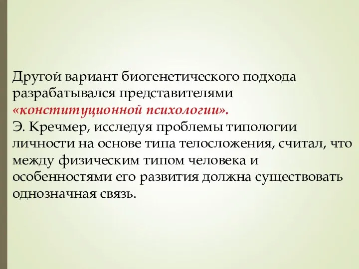 Другой вариант биогенетического подхода разрабатывался представителями «конституционной психологии». Э. Кречмер, исследуя