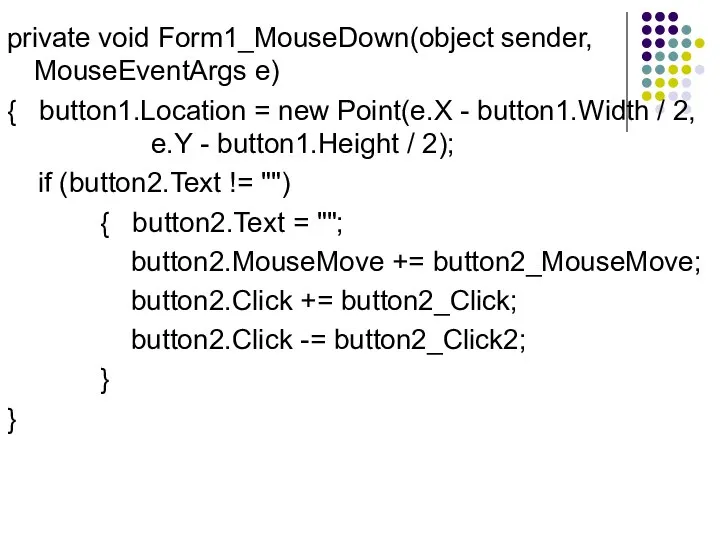 private void Form1_MouseDown(object sender, MouseEventArgs e) { button1.Location = new Point(e.X