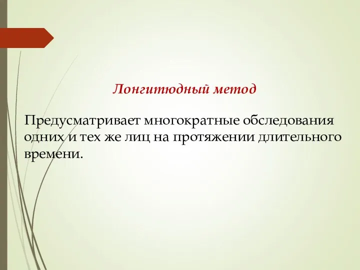 Лонгитюдный метод Предусматривает многократные обследования одних и тех же лиц на протяжении длительного времени.