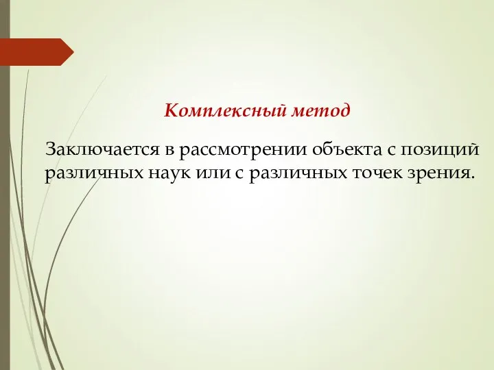 Комплексный метод Заключается в рассмотрении объекта с позиций различных наук или с различных точек зрения.