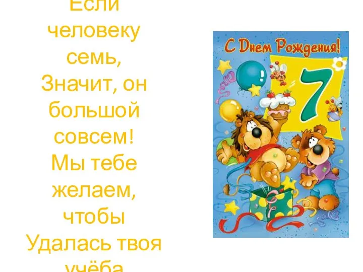 Если человеку семь, Значит, он большой совсем! Мы тебе желаем, чтобы Удалась твоя учёба